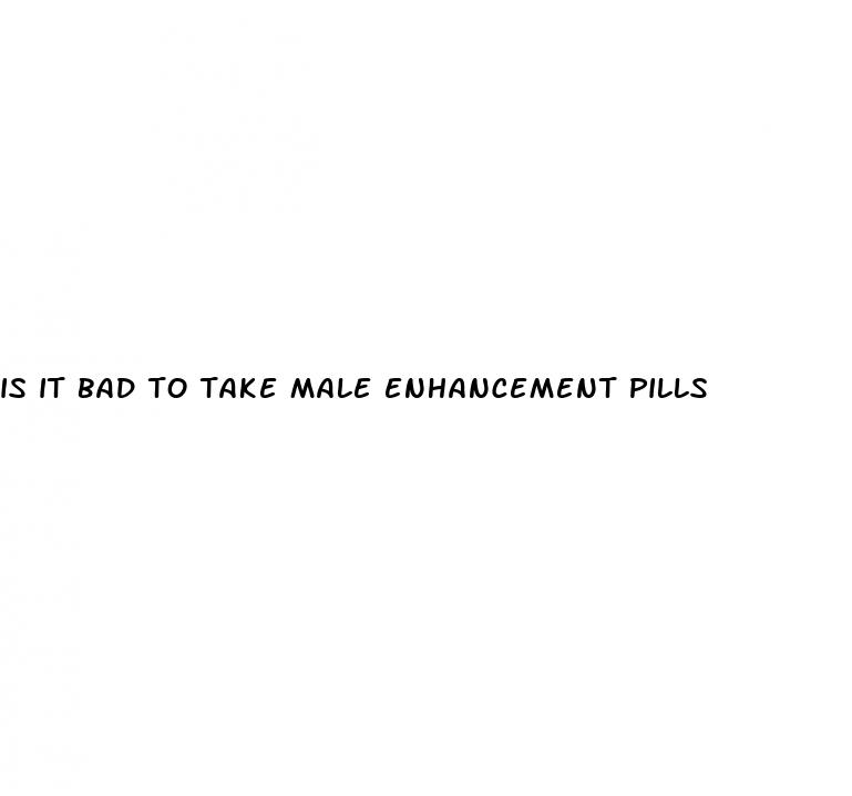 is it bad to take male enhancement pills
