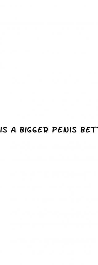 is a bigger penis better