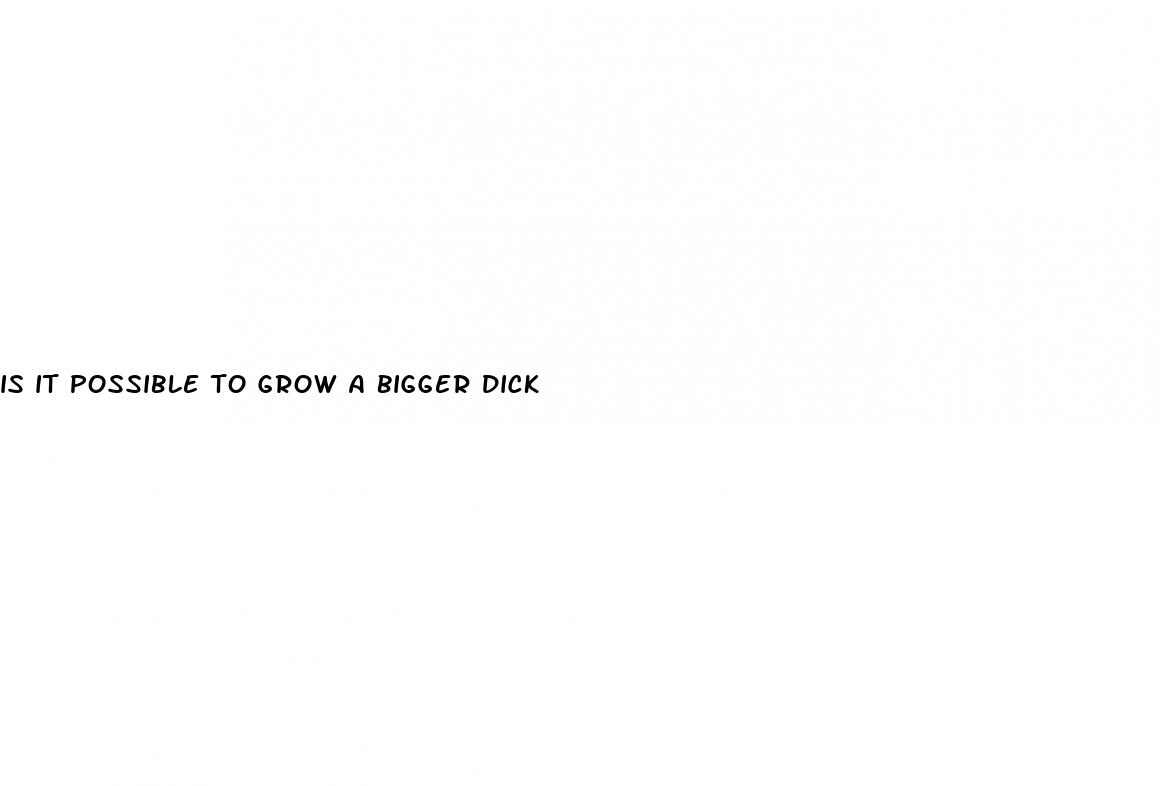 is it possible to grow a bigger dick