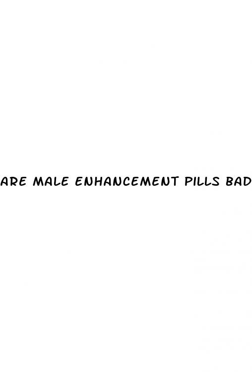 are male enhancement pills bad