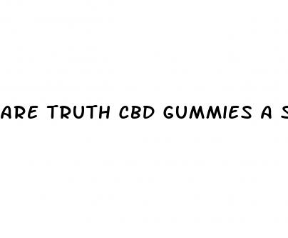 are truth cbd gummies a scam