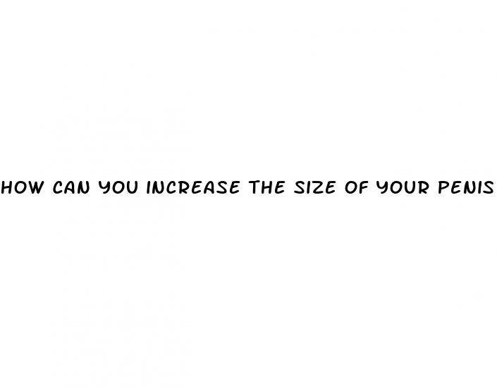 how can you increase the size of your penis