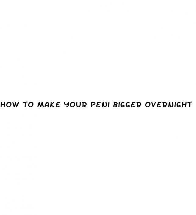 how to make your peni bigger overnight
