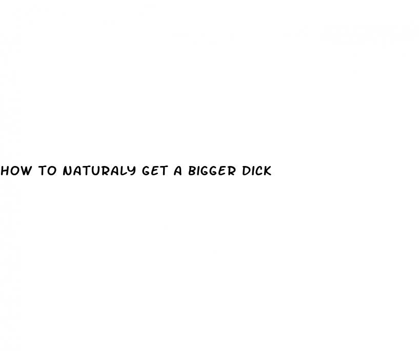 how to naturaly get a bigger dick