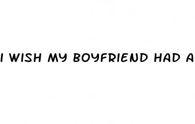 i wish my boyfriend had a bigger dick