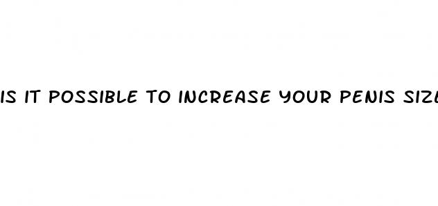 is it possible to increase your penis size