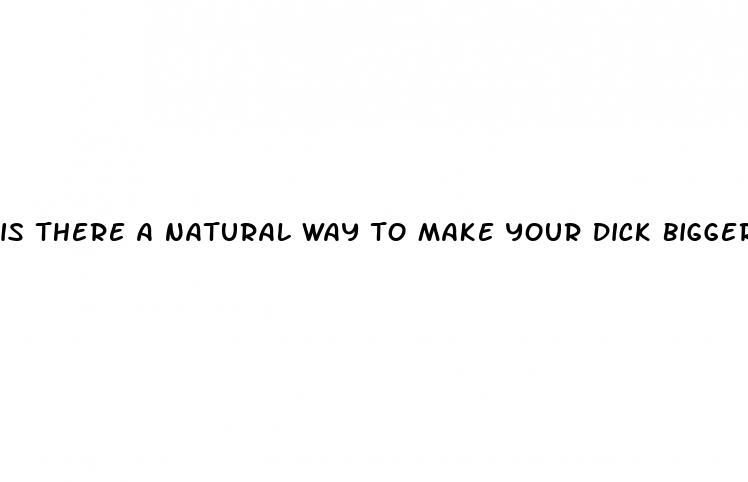 is there a natural way to make your dick bigger