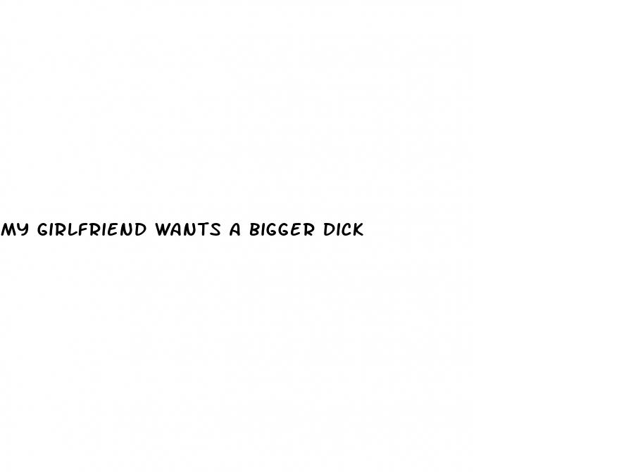 my girlfriend wants a bigger dick