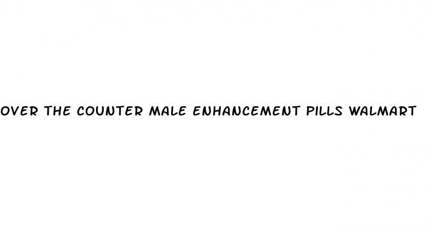 over the counter male enhancement pills walmart
