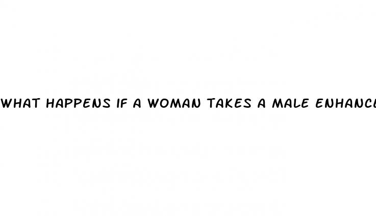 what happens if a woman takes a male enhancement pill