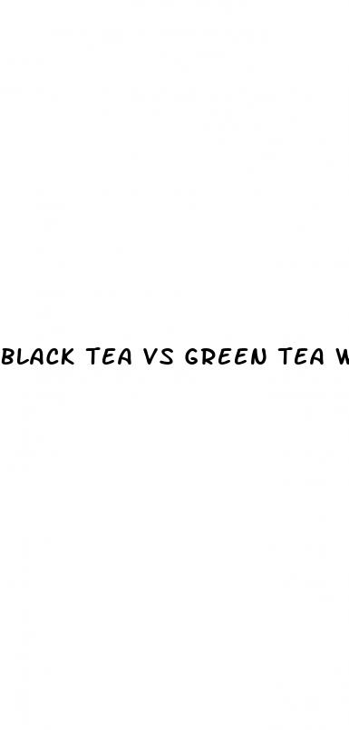black tea vs green tea weight loss