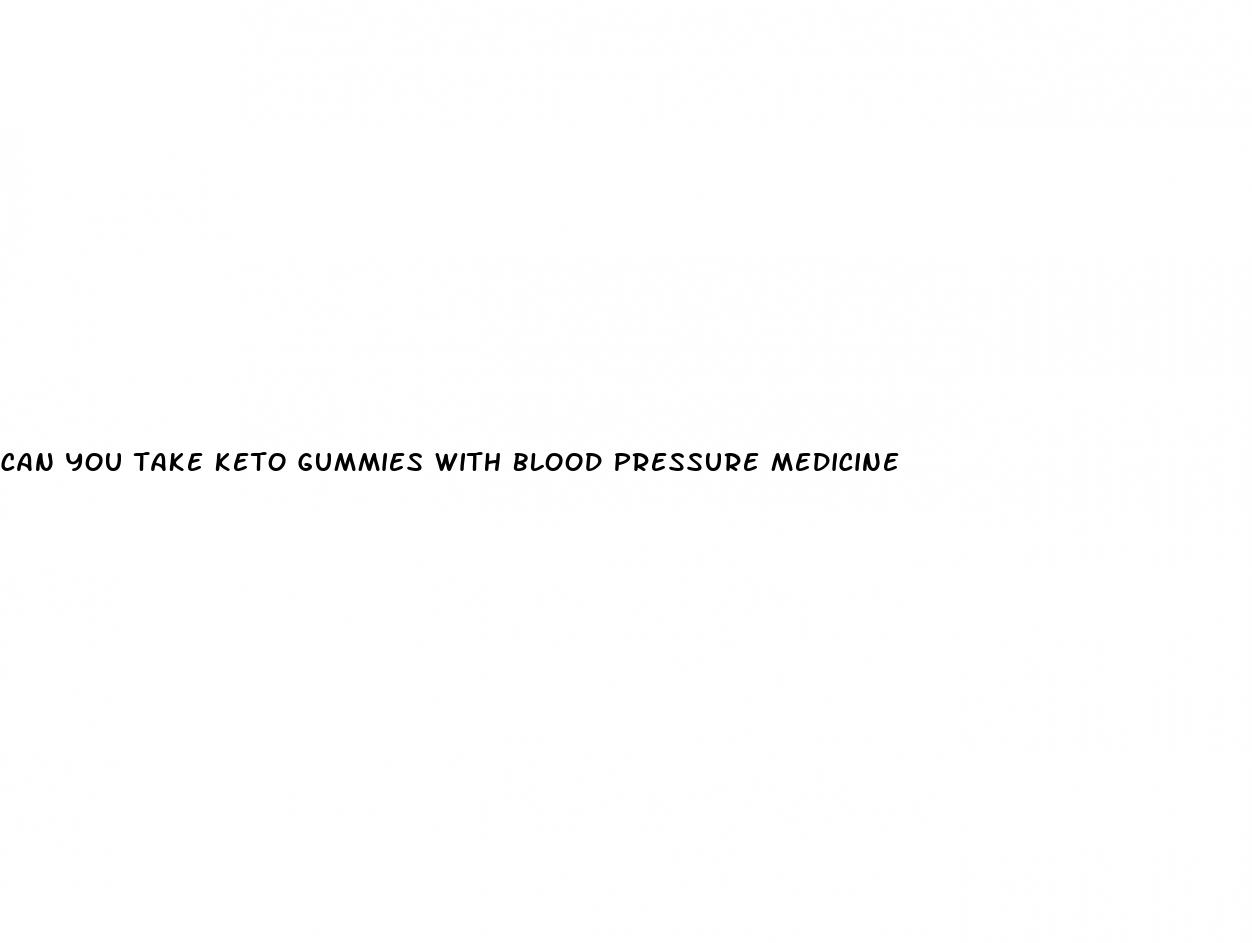 can you take keto gummies with blood pressure medicine