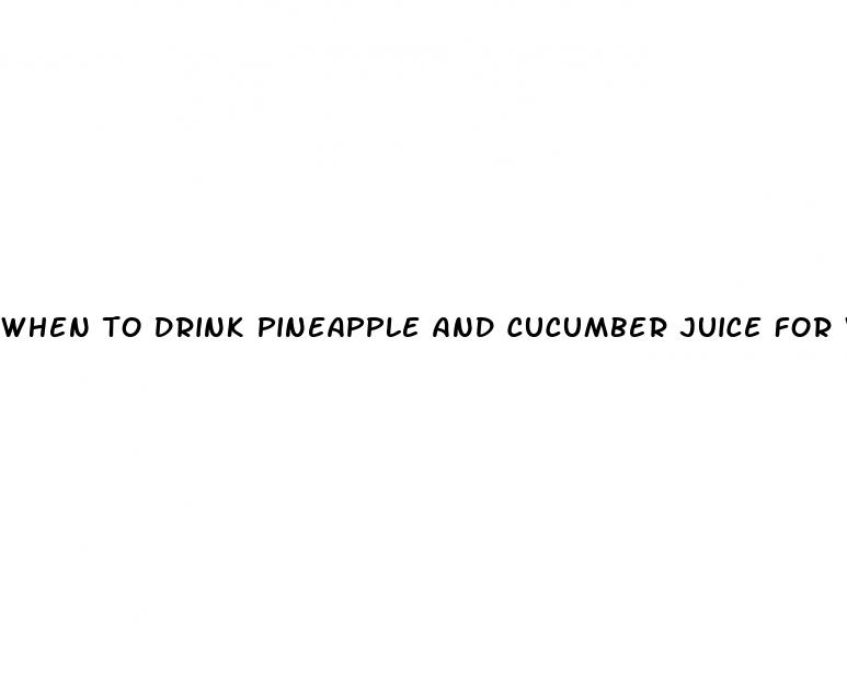 when to drink pineapple and cucumber juice for weight loss