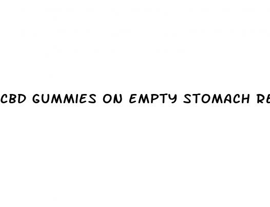 cbd gummies on empty stomach reddit