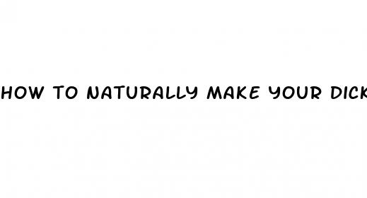 how to naturally make your dick bigger