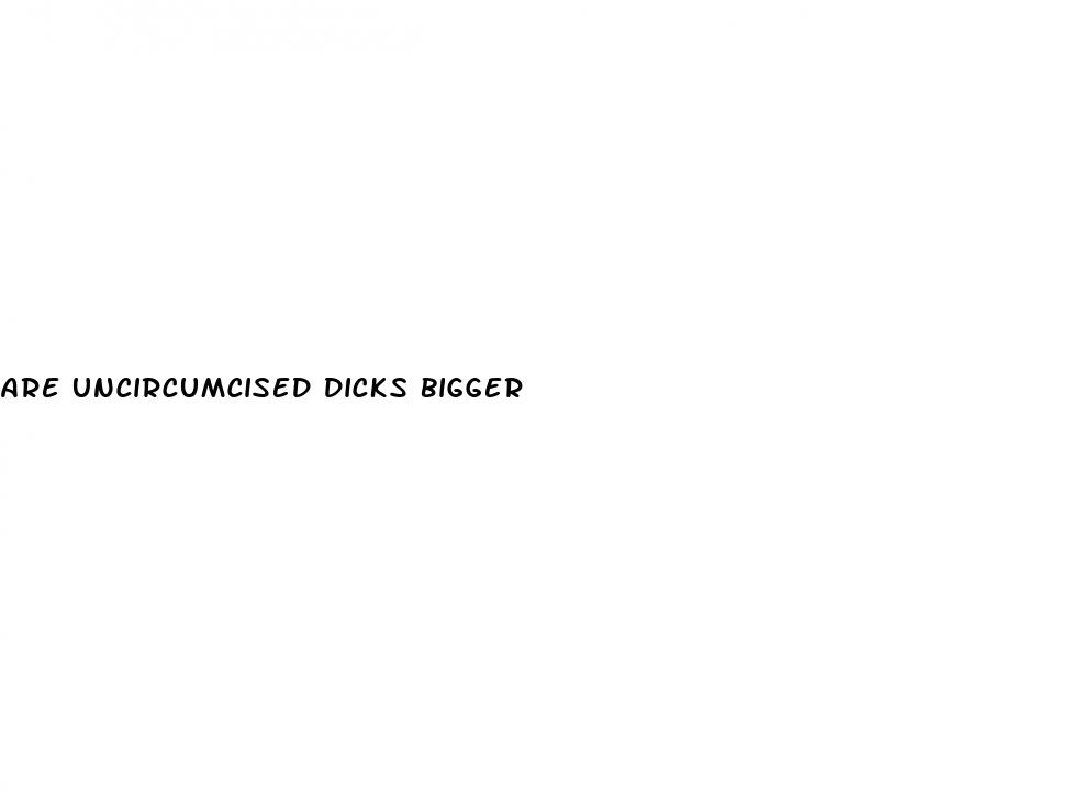 are uncircumcised dicks bigger