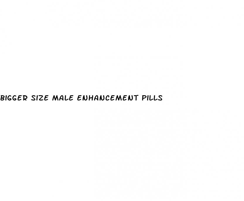 bigger size male enhancement pills