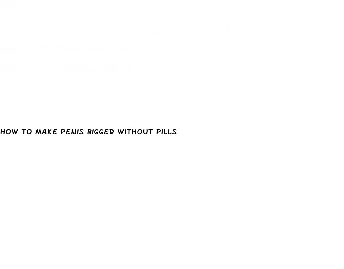 how to make penis bigger without pills