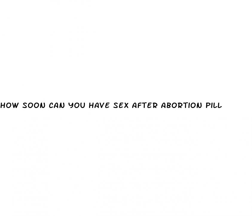 how soon can you have sex after abortion pill