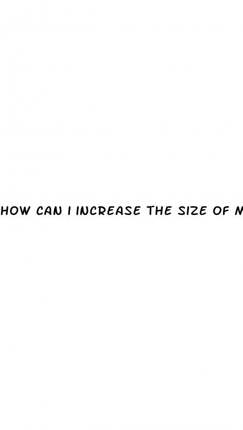 how can i increase the size of my penis
