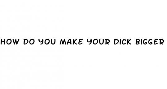 how do you make your dick bigger naturally