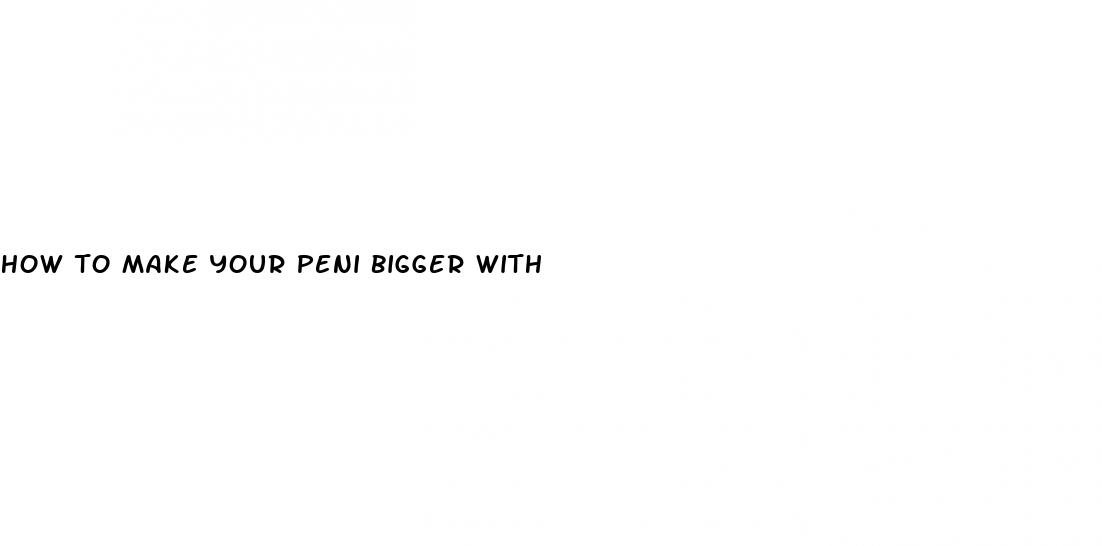 how to make your peni bigger with