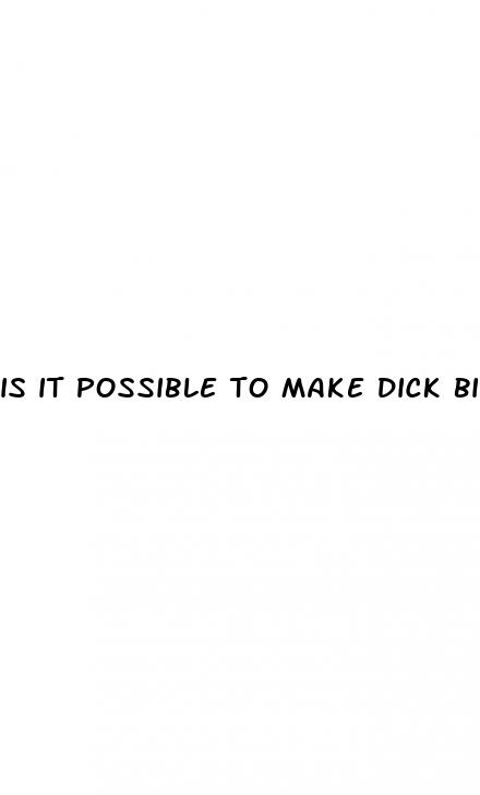 is it possible to make dick bigger
