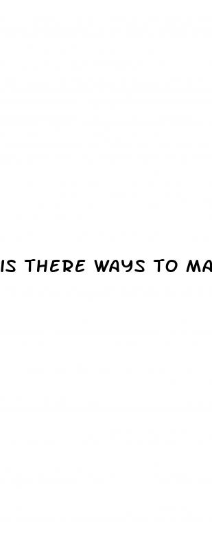 is there ways to make your penis bigger