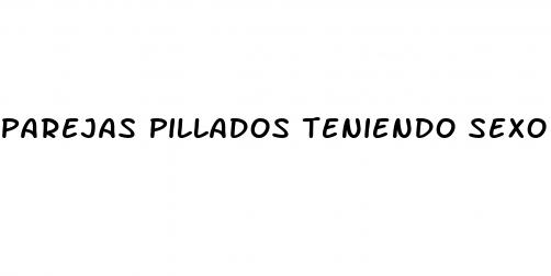 parejas pillados teniendo sexo