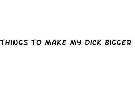 things to make my dick bigger
