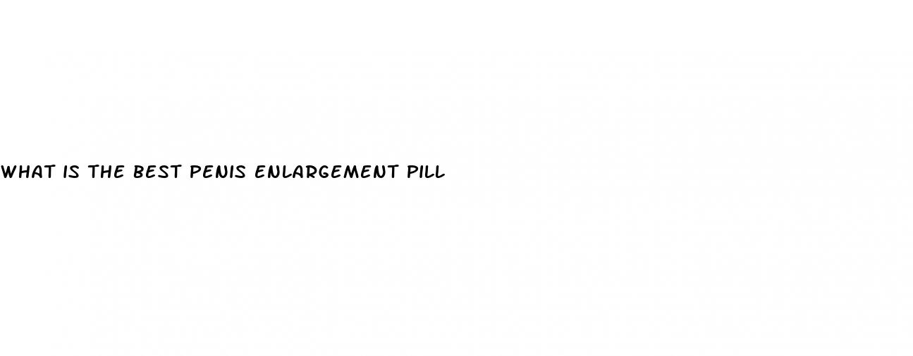 what is the best penis enlargement pill