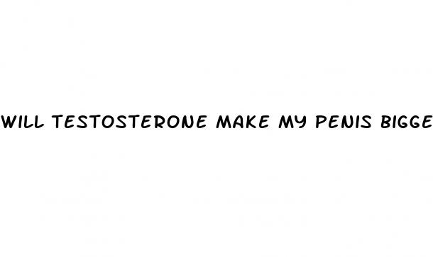 will testosterone make my penis bigger