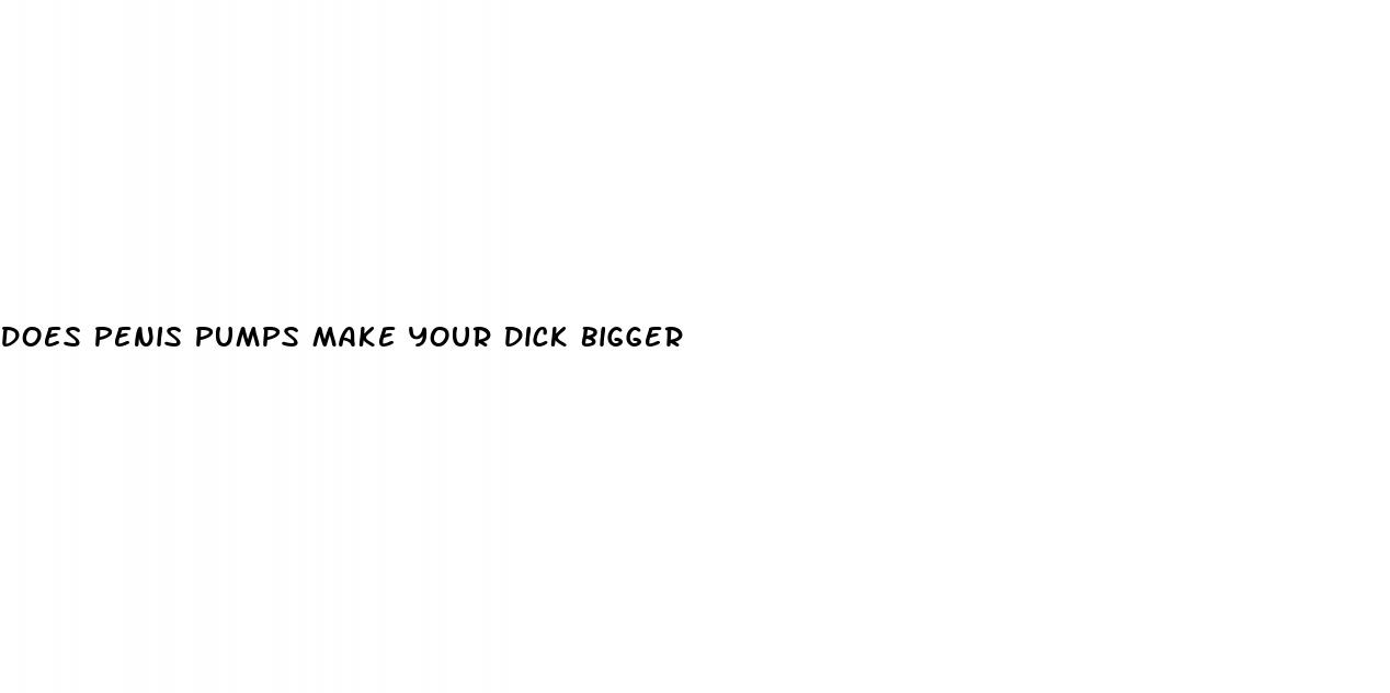 does penis pumps make your dick bigger