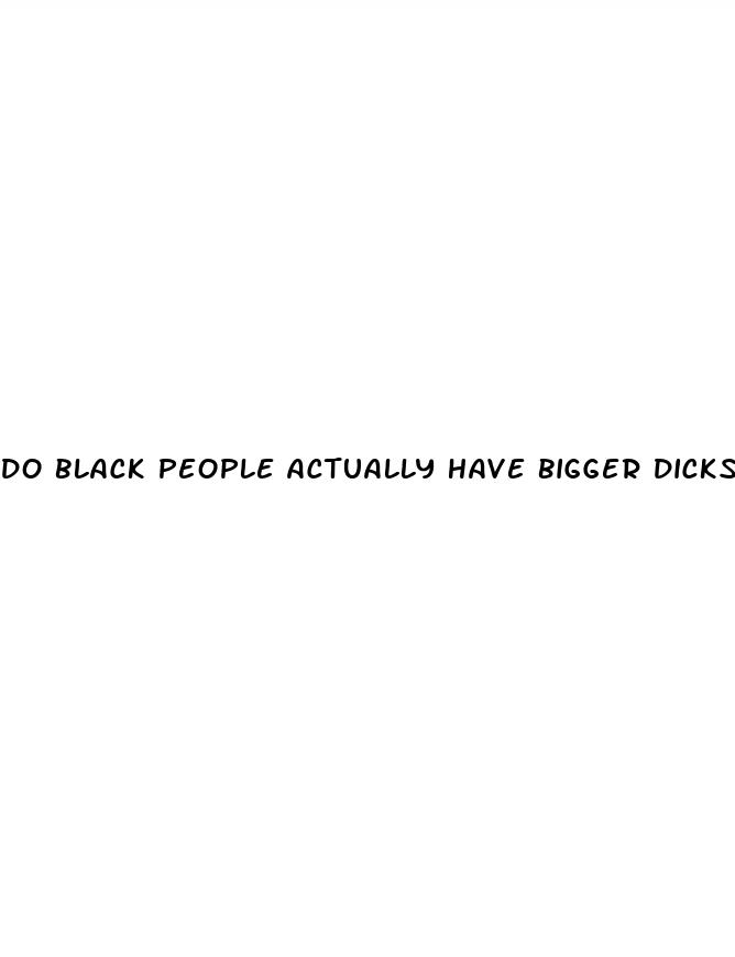 do black people actually have bigger dicks