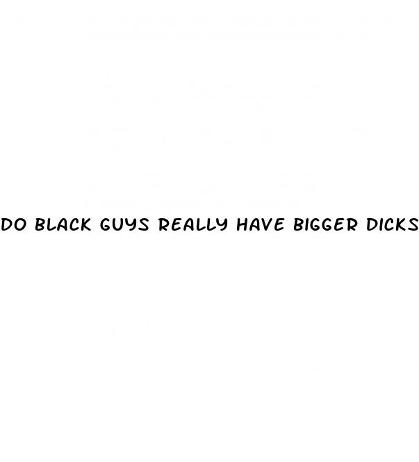 do black guys really have bigger dicks