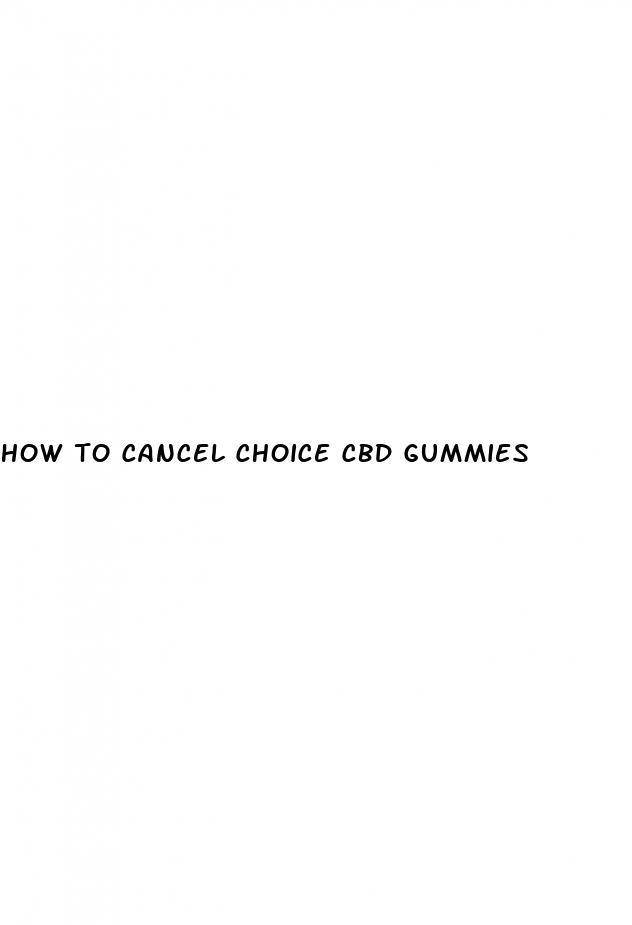 how to cancel choice cbd gummies