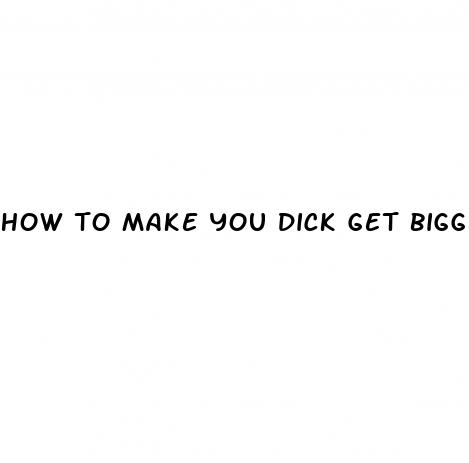 how to make you dick get bigger