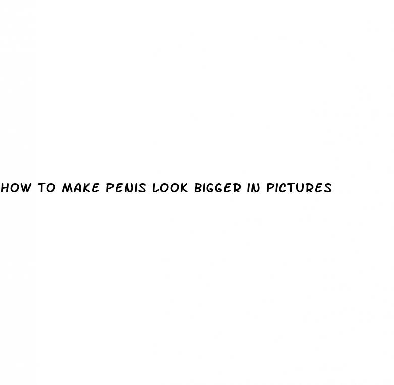 how to make penis look bigger in pictures