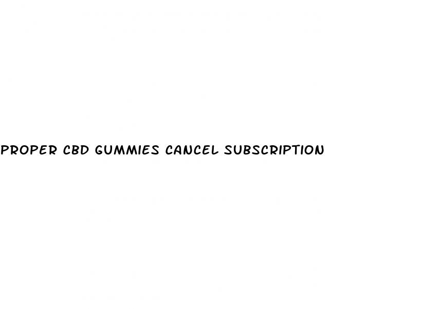 proper cbd gummies cancel subscription