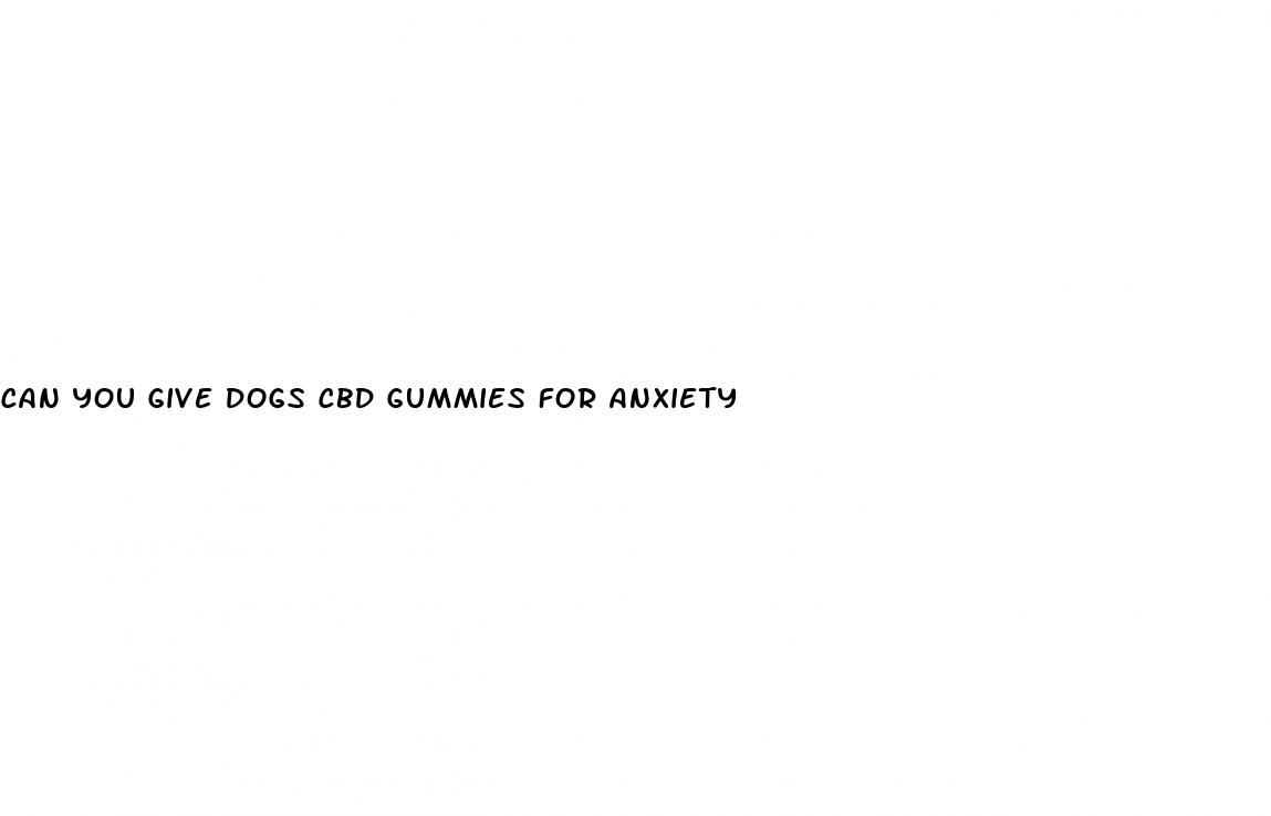 can you give dogs cbd gummies for anxiety