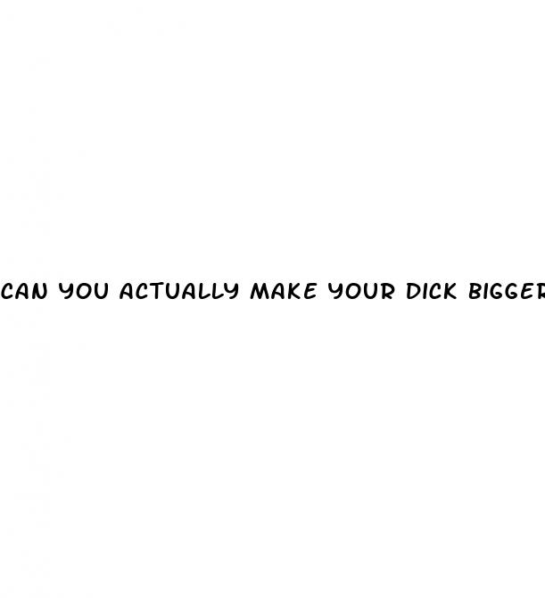 can you actually make your dick bigger
