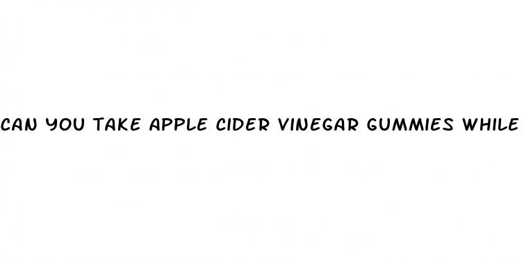 can you take apple cider vinegar gummies while pregnant