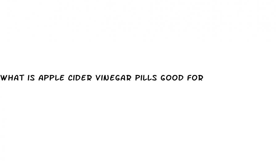 what is apple cider vinegar pills good for