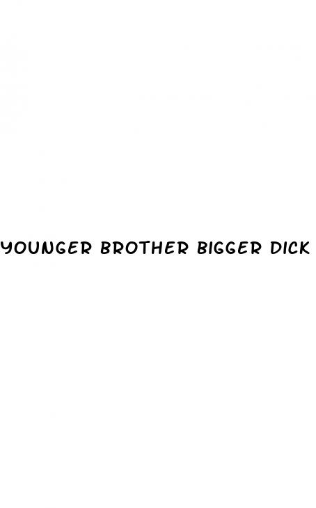 younger brother bigger dick