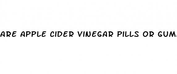 are apple cider vinegar pills or gummies better