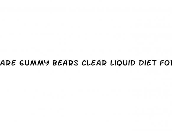 are gummy bears clear liquid diet for surgery