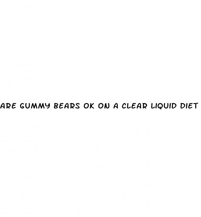 are gummy bears ok on a clear liquid diet