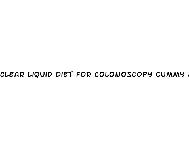 clear liquid diet for colonoscopy gummy bears