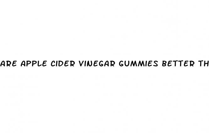 are apple cider vinegar gummies better than the liquid