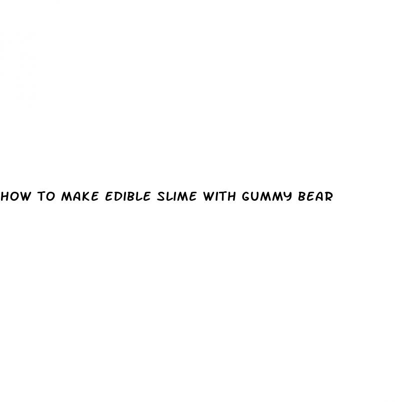 how to make edible slime with gummy bear